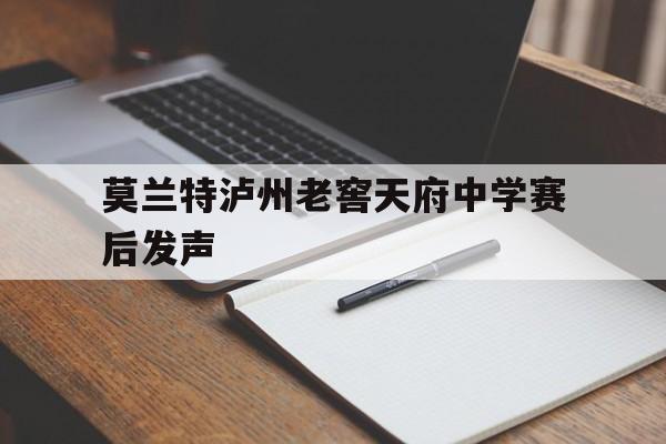 莫兰特泸州老窖天府中学赛后发声的简单介绍 莫兰特泸州老窖天府中学赛后发声的简单介绍